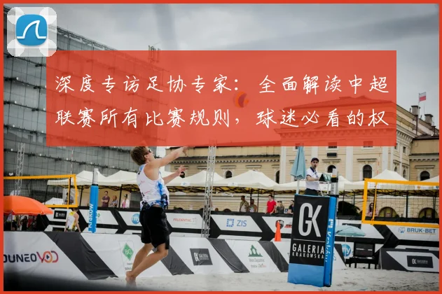 深度专访足协专家：全面解读中超联赛所有比赛规则，球迷必看的权威指南