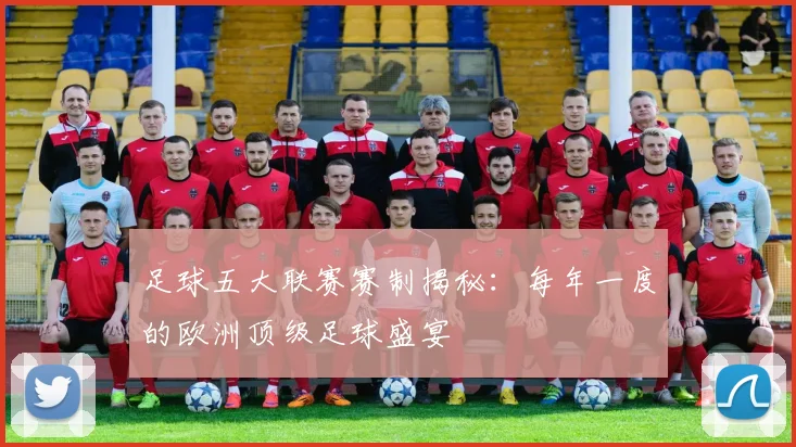 足球五大联赛赛制揭秘：每年一度的欧洲顶级足球盛宴