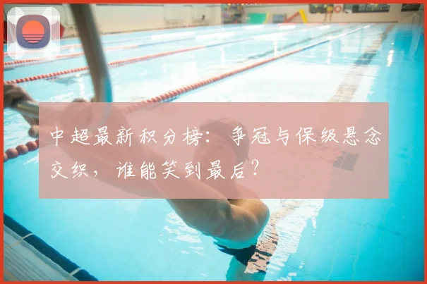 中超最新积分榜:争冠与保级悬念交织,谁能笑到最后?