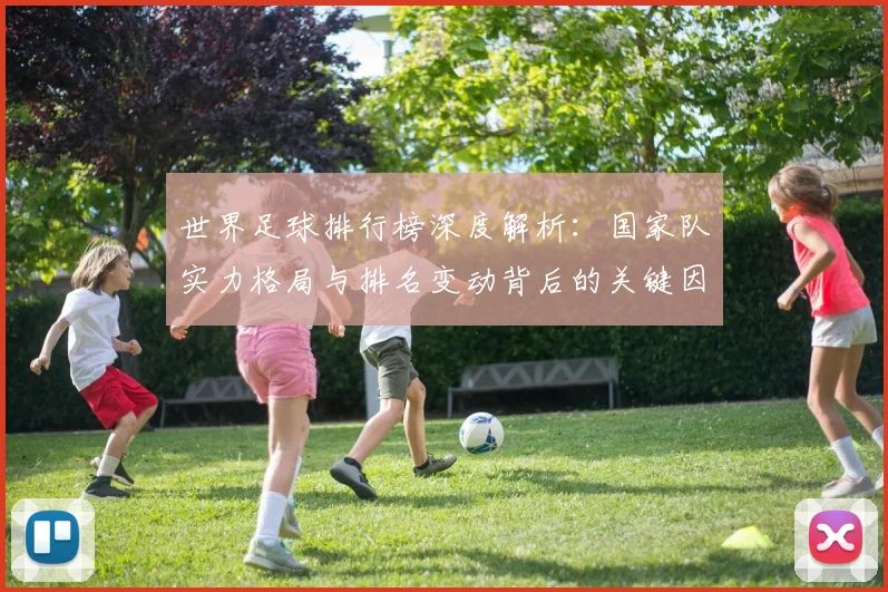 世界足球排行榜深度解析：国家队实力格局与排名变动背后的关键因素_20260609201434
