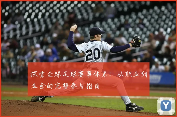 探索全球足球赛事体系：从职业到业余的完整参与指南