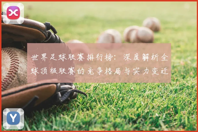 世界足球联赛排行榜：深度解析全球顶级联赛的竞争格局与实力变迁