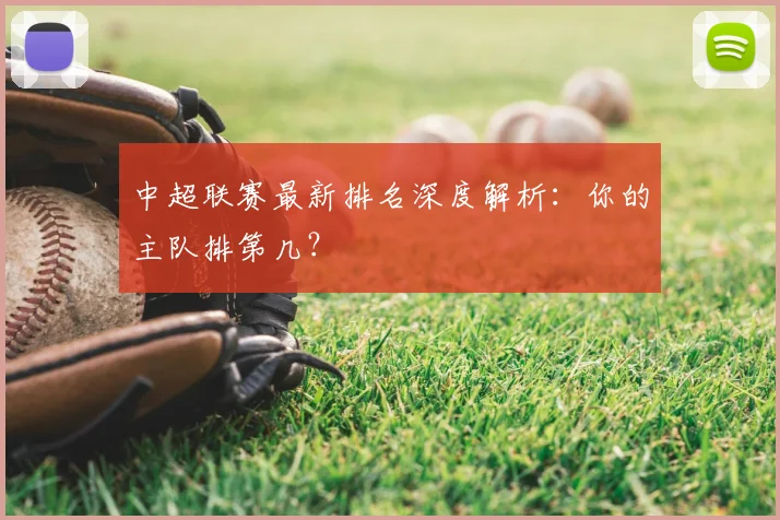 中超联赛最新排名深度解析：你的主队排第几？