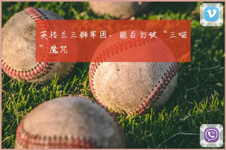 英格兰三狮军团，能否打破“三喵”魔咒