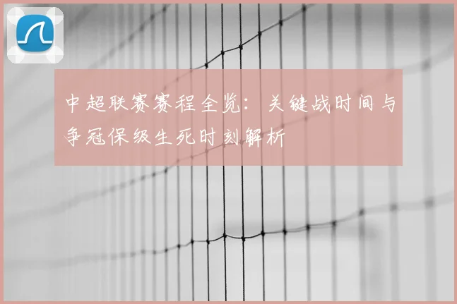 中超联赛赛程全览：关键战时间与争冠保级生死时刻解析