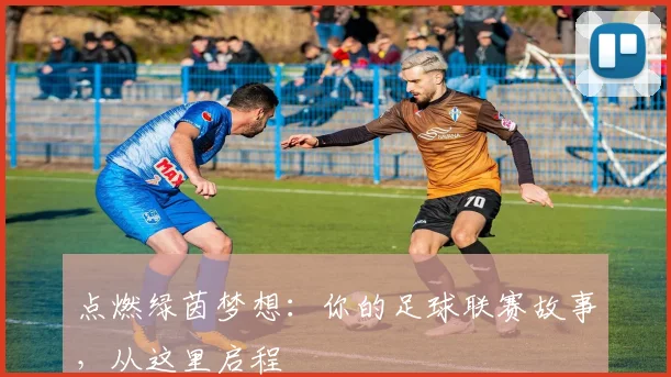 点燃绿茵梦想：你的足球联赛故事，从这里启程