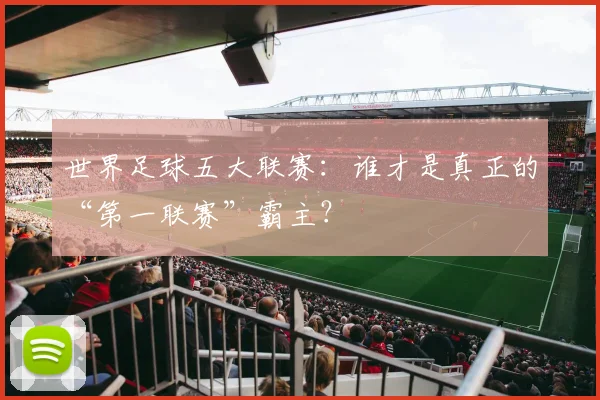 世界足球五大联赛：谁才是真正的“第一联赛”霸主？