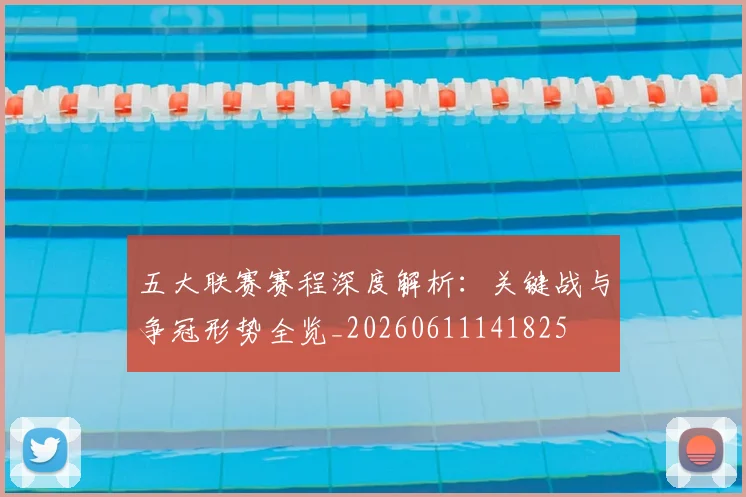 五大联赛赛程深度解析：关键战与争冠形势全览_20260611141825