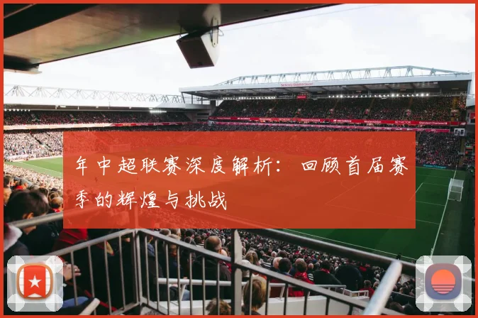 年中超联赛深度解析:回顾首届赛季的辉煌与挑战