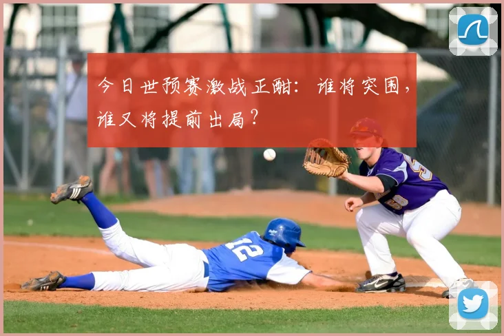 今日世预赛激战正酣：谁将突围，谁又将提前出局？