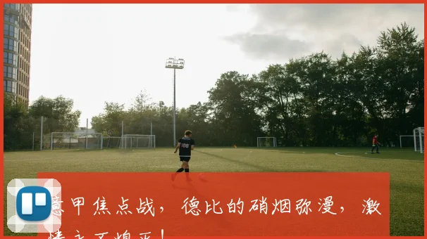 意甲焦点战，德比的硝烟弥漫，激情永不熄灭！