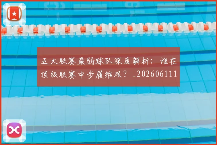 五大联赛最弱球队深度解析：谁在顶级联赛中步履维艰？_20260611141717