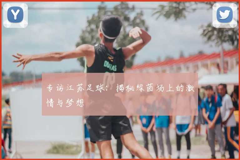 专访江苏足球：揭秘绿茵场上的激情与梦想