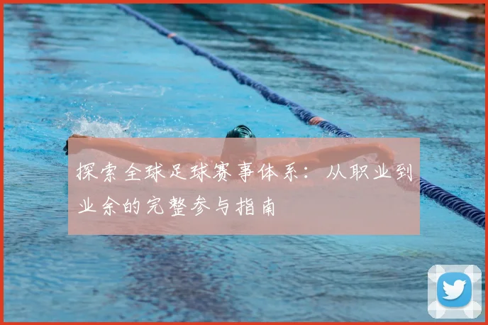 探索全球足球赛事体系：从职业到业余的完整参与指南