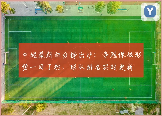 中超最新积分榜出炉：争冠保级形势一目了然，球队排名实时更新