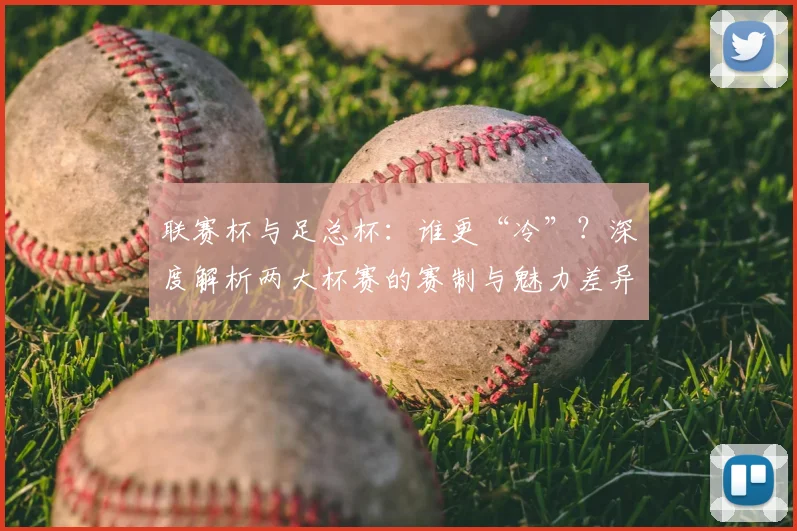 联赛杯与足总杯:谁更“冷”?深度解析两大杯赛的赛制与魅力差异